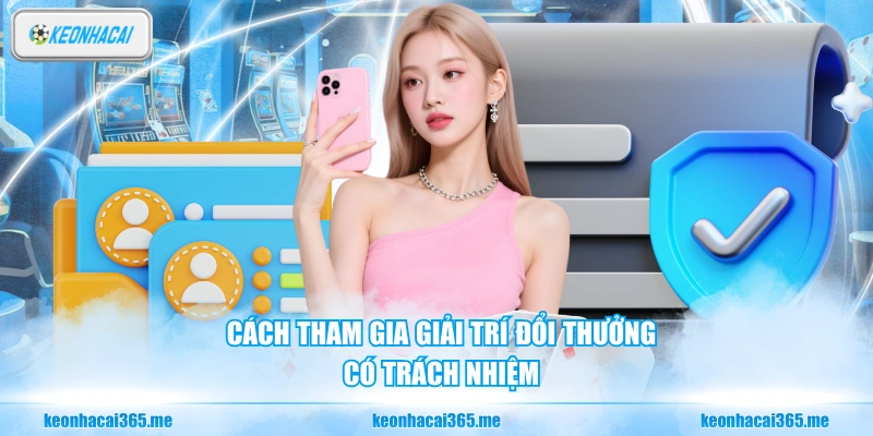 Chơi Có Trách Nhiệm - Bí Quyết Giữ Vững Tâm Lý Khi Đặt Cược 3 Cách tham gia giải trí đổi thưởng có trách nhiệm